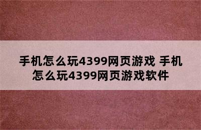 手机怎么玩4399网页游戏 手机怎么玩4399网页游戏软件